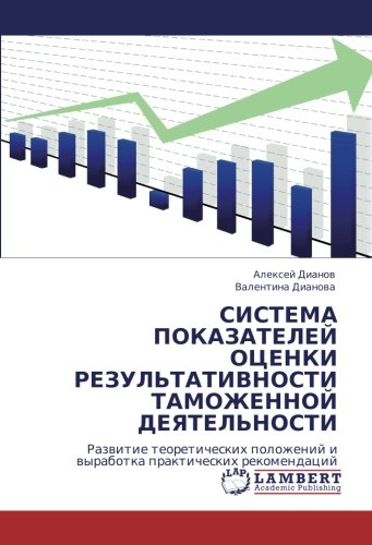СИСТЕМА ПОКАЗАТЕЛЕЙ ОЦЕНКИ РЕЗУЛЬТАТИВНОСТИ ТАМОЖЕННОЙ ДЕЯТЕЛЬНОСТИ: Развитие теоретических положений и выработка практических рекомендаций: Razwitie ... i wyrabotka prakticheskih rekomendacij