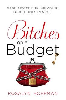 Bitches on a Budget: Sage Advice for Surviving Tough Times in Style