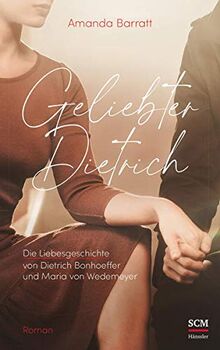 Geliebter Dietrich: Die Liebesgeschichte von Dietrich Bonhoeffer und Maria von Wedemeyer - ein Roman