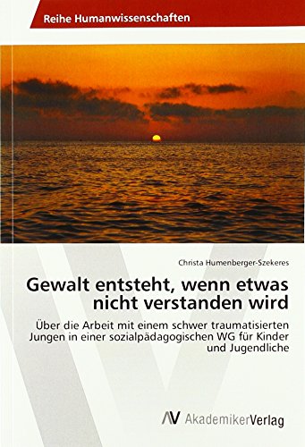 Gewalt entsteht, wenn etwas nicht verstanden wird: Über die Arbeit mit einem schwer traumatisierten Jungen in einer sozialpädagogischen WG für Kinder und Jugendliche