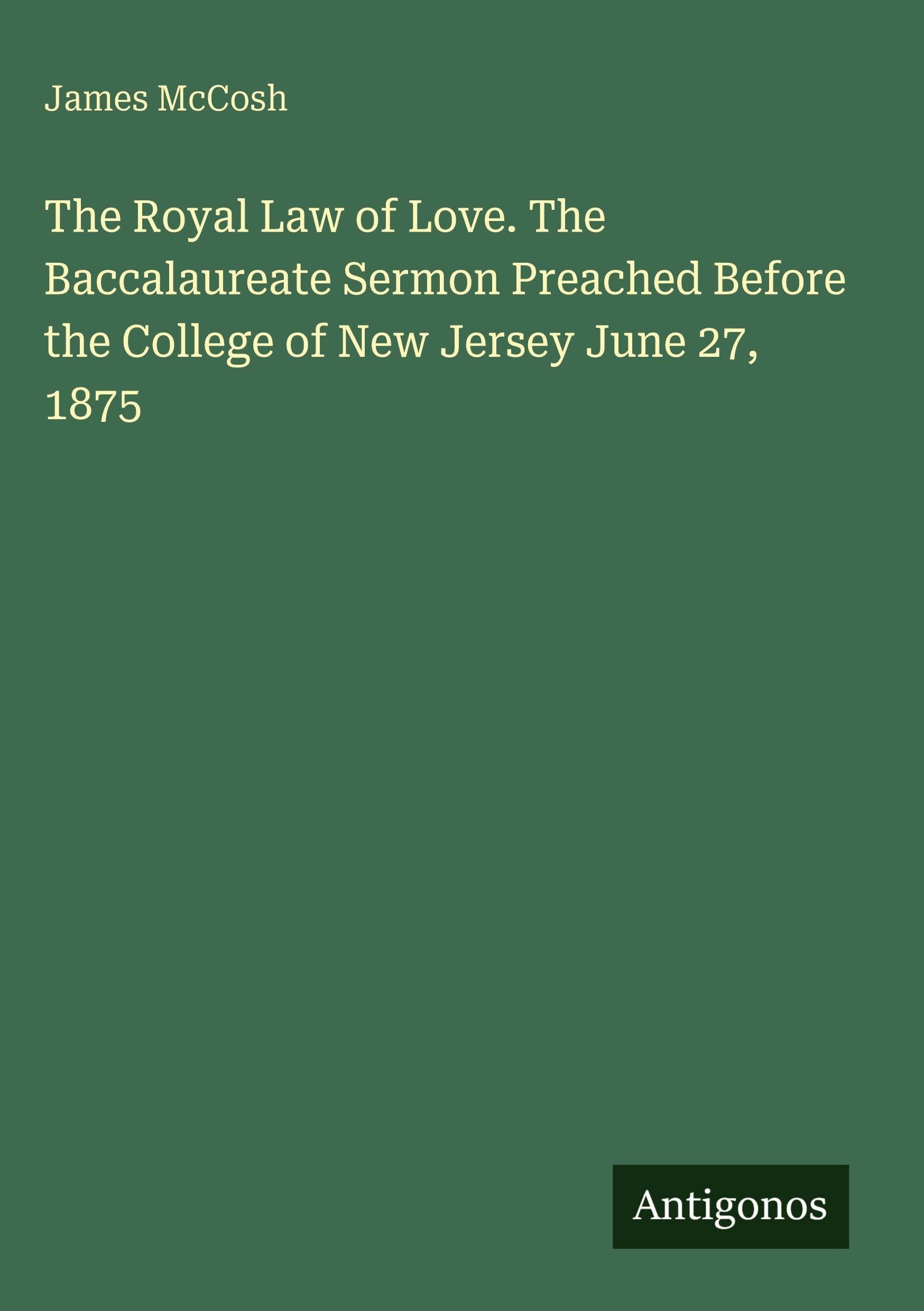 The Royal Law of Love. The Baccalaureate Sermon Preached Before the College of New Jersey June 27, 1875