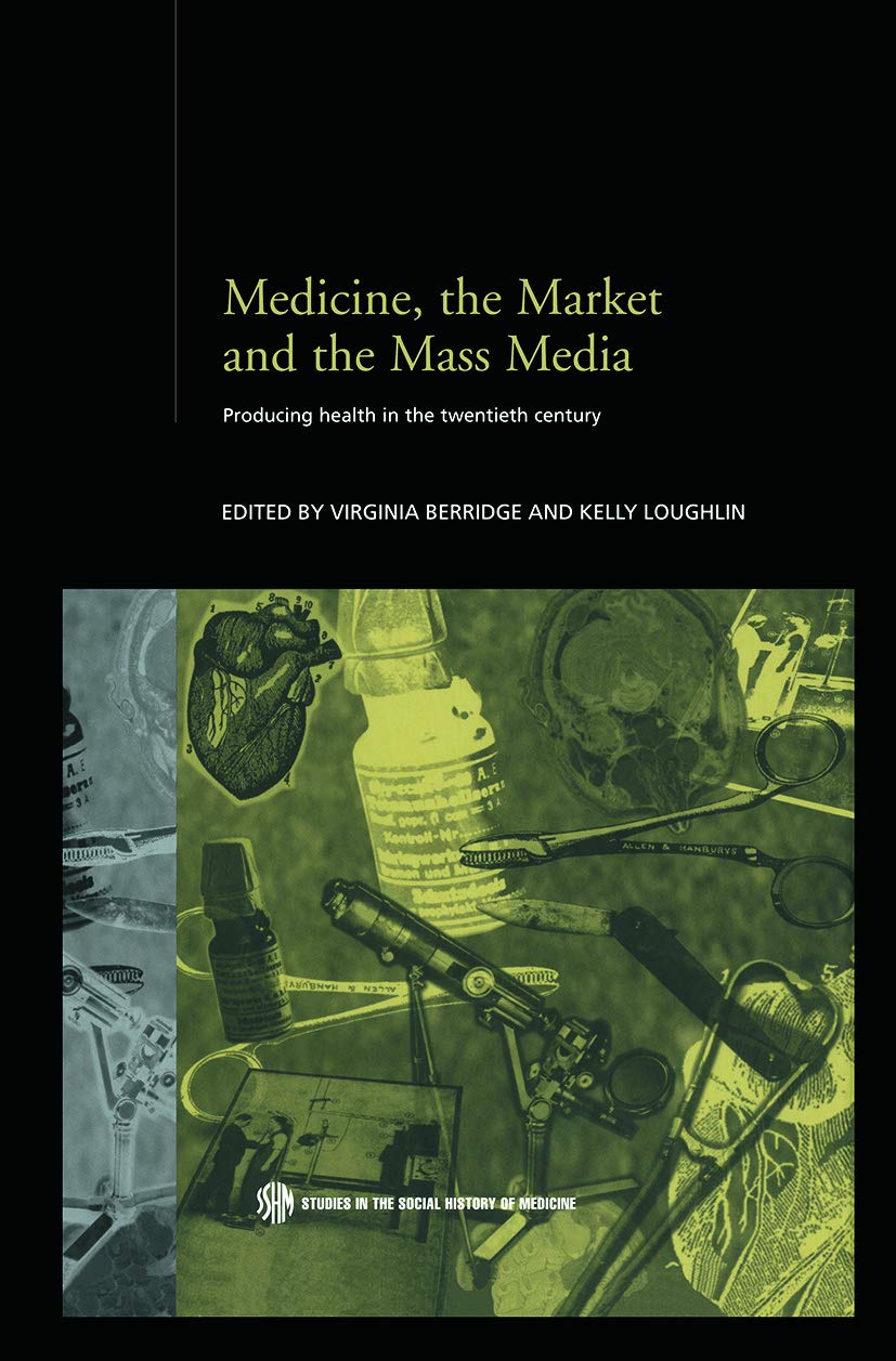 Medicine, the Market and the Mass Media: Producing Health in the Twentieth Century (Routledge Studies in the Social History of Medicine)