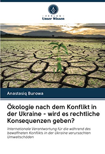 Ökologie nach dem Konflikt in der Ukraine - wird es rechtliche Konsequenzen geben?: Internationale Verantwortung für die während des bewaffneten Konflikts in der Ukraine verursachten Umweltschäden