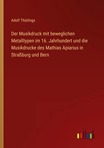Der Musikdruck mit beweglichen Metalltypen im 16. Jahrhundert und die Musikdrucke des Mathias Apiarius in Straßburg und Bern