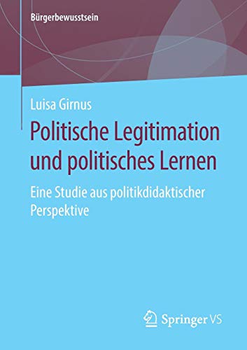 Politische Legitimation und politisches Lernen: Eine Studie aus politikdidaktischer Perspektive (Bürgerbewusstsein)