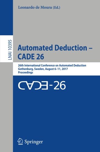 Automated Deduction - CADE 26: 26th International Conference on Automated Deduction, Gothenburg, Sweden, August 6 - 11, 2017, Proceedings (Lecture Notes in Computer Science)