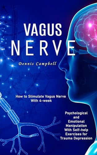 Vagus Nerve: How to Stimulate Vagus Nerve With 4-week (Psychological and Emotional Manipulation With Self-help Exercises for Trauma Depression)
