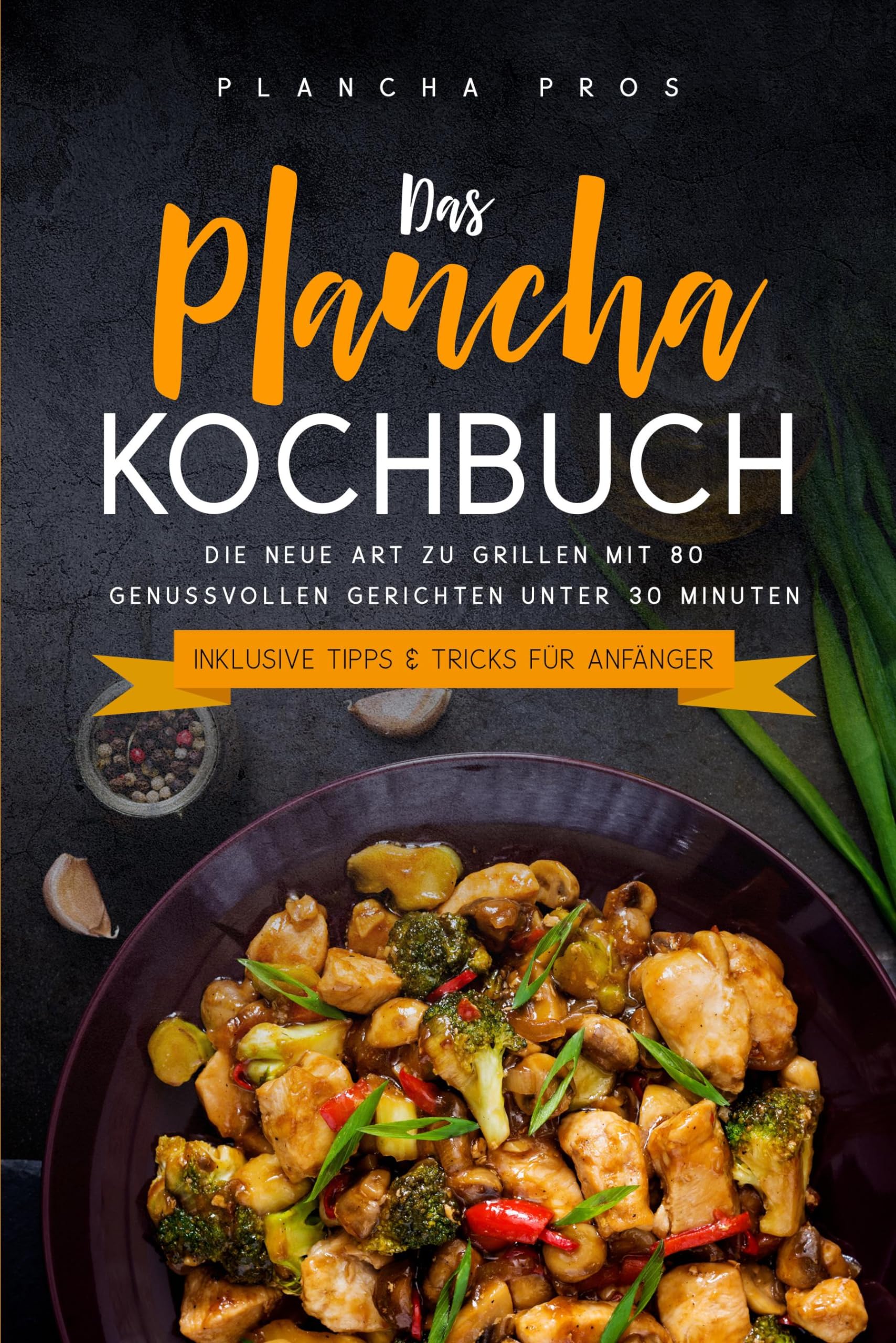 Pros Plancha Das Plancha Kochbuch Die neue Art zu Grillen mit 80 genussvollen Gerichten unter 30 Minuten - Inklusive Tipps & Tricks für Anfänger