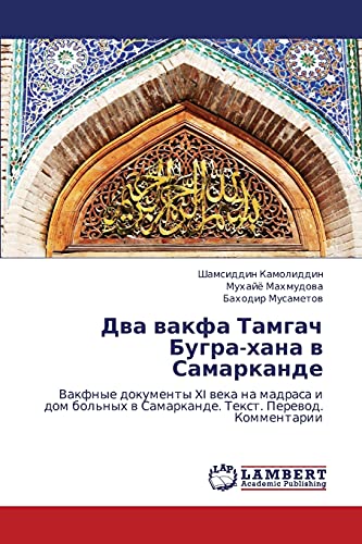 Dva vakfa Tamgach Bugra-khana v Samarkande: Vakfnye dokumenty XI veka na madrasa i dom bol'nykh v Samarkande. Tekst. Perevod. Kommentarii: Vakfnye ... w Samarkande. Text. Perewod. Kommentarii