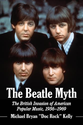 Kelly, Michael Bryan Doc Rock The Beatle Myth, The British Invasion Of American Popular Music, 1956-1969