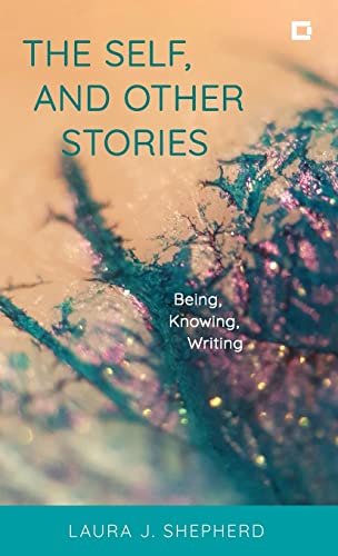 The Self, and Other Stories: Being, Knowing, Writing (Creative Interventions in Global Politics)