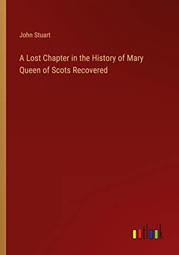 A Lost Chapter in the History of Mary Queen of Scots Recovered