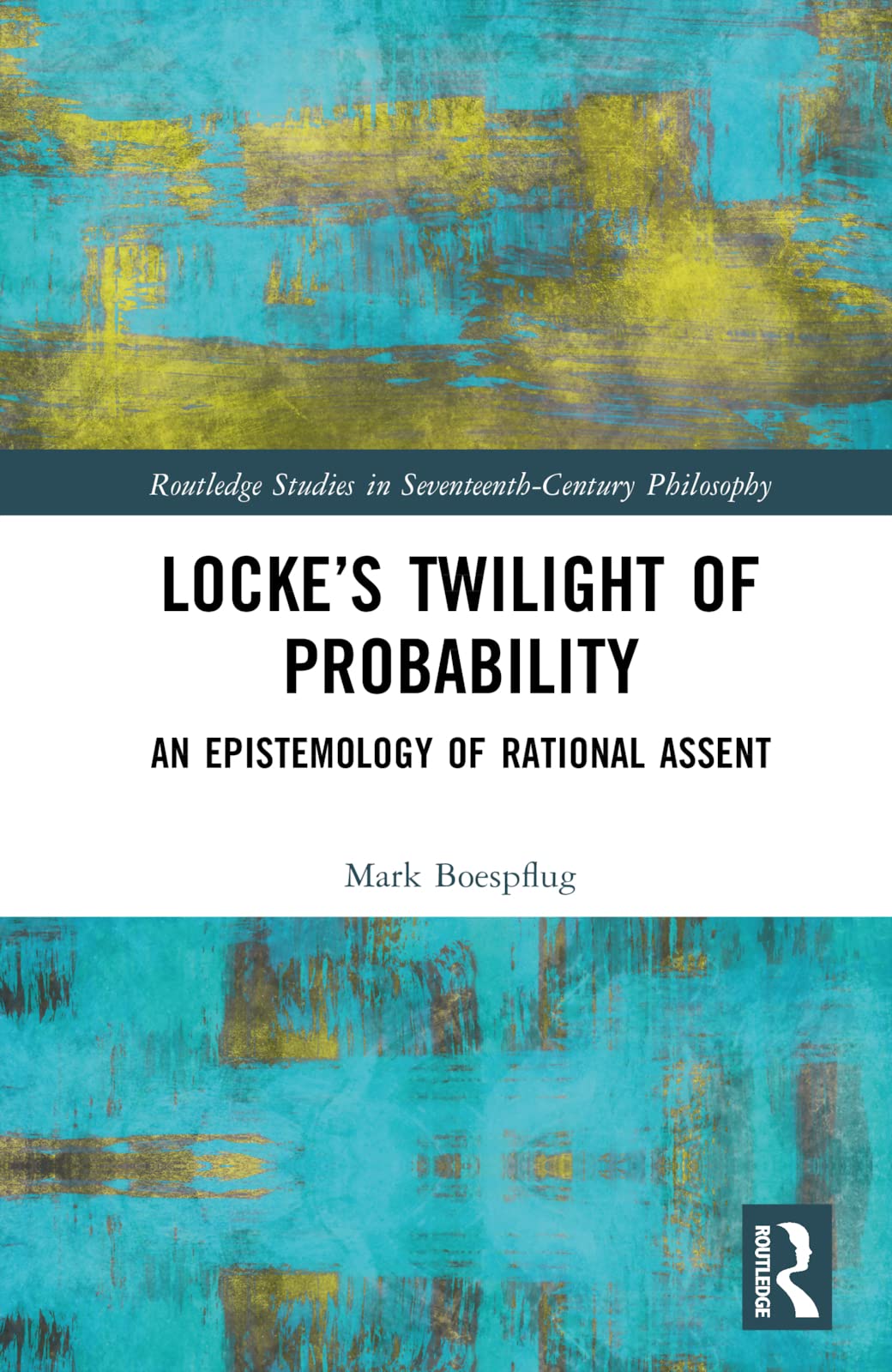 Locke’s Twilight of Probability: An Epistemology of Rational Assent (Routledge Studies in Seventeenth-century Philosophy)