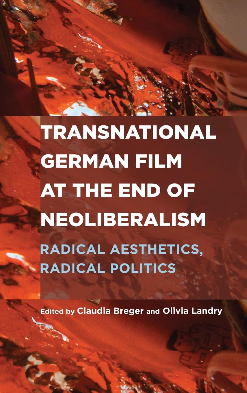 Transnational German Film at the End of Neoliberalism: Radical Aesthetics, Radical Politics (Screen Cultures: German Film and the Visual)