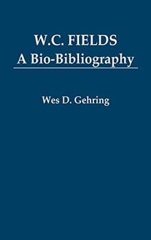 W. C. Fields: A Bio-Bibliography (Popular Culture Bio-Bibliographies)