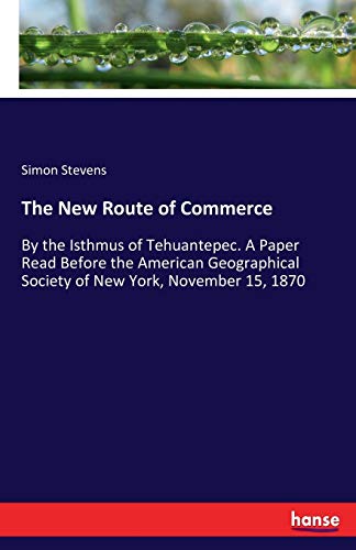 The New Route of Commerce: By the Isthmus of Tehuantepec. A Paper Read Before the American Geographical Society of New York, November 15, 1870