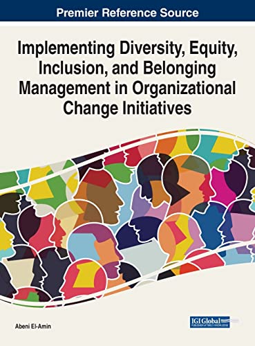 Implementing Diversity, Equity, Inclusion, and Belonging Management in Organizational Change Initiatives (Advances in Human Resources Management and Organizational Development)