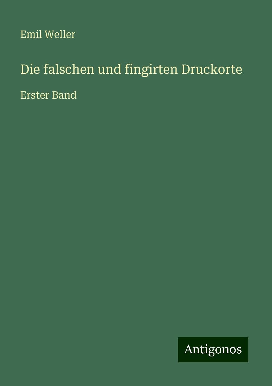 Die falschen und fingirten Druckorte: Erster Band