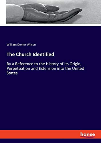 The Church Identified: By a Reference to the History of Its Origin, Perpetuation and Extension into the United States
