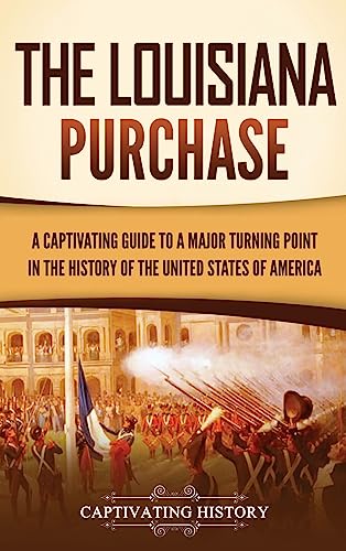 The Louisiana Purchase: A Captivating Guide to a Major Turning Point in the History of the United States of America