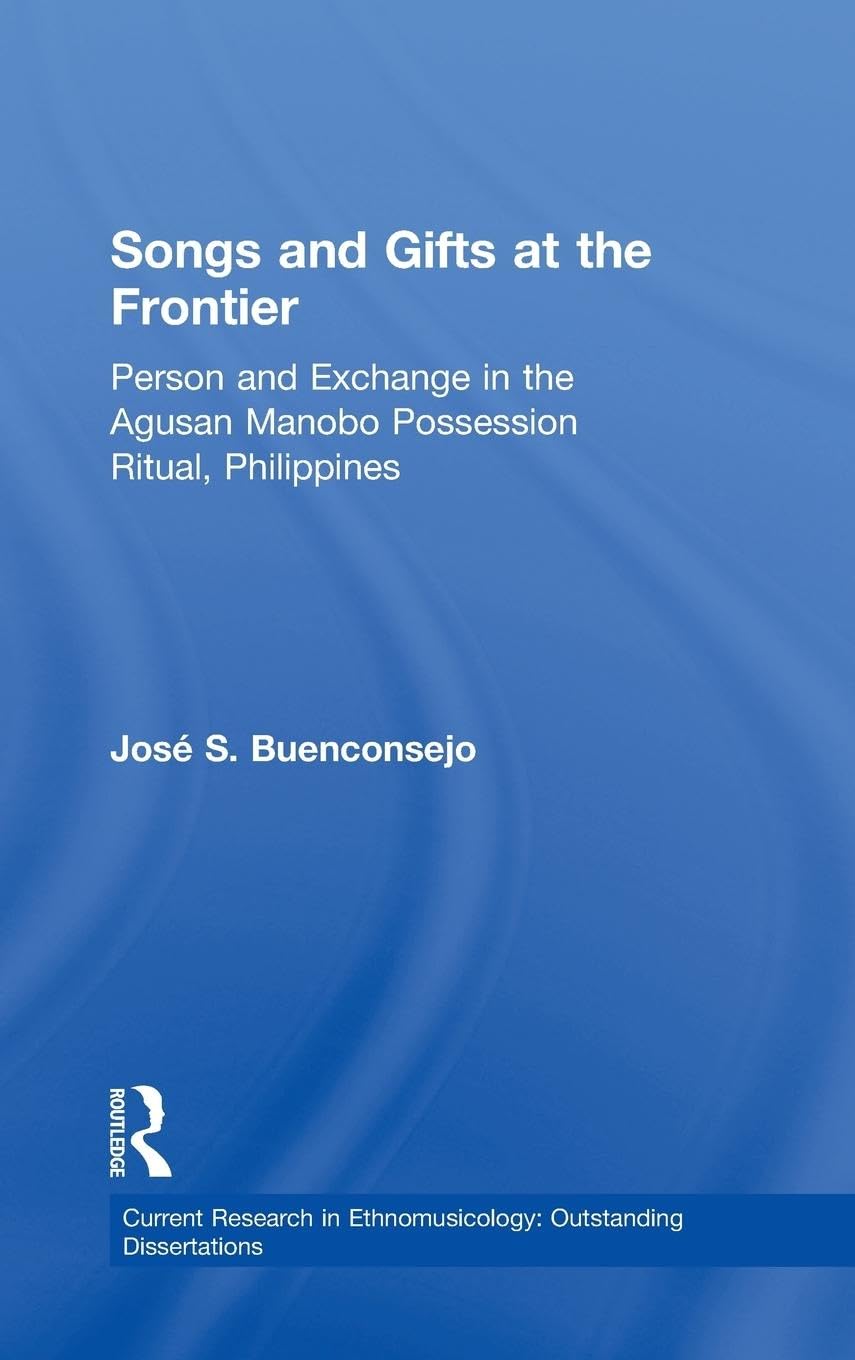 Songs and Gifts at the Frontier: Person and Exchange in the Agusan Manobo Possession Ritual, Philippines (Current Research in Ethnomusicology, 4, Band 4)