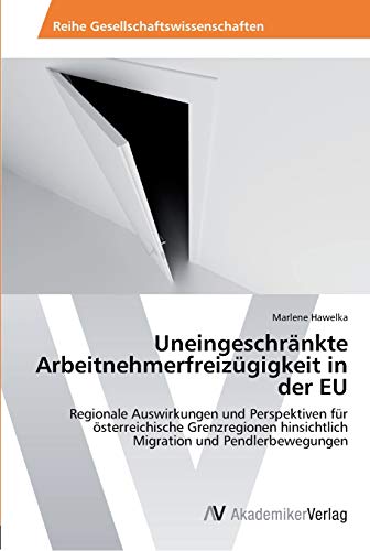 Uneingeschränkte Arbeitnehmerfreizügigkeit in der EU: Regionale Auswirkungen und Perspektiven für österreichische Grenzregionen hinsichtlich Migration und Pendlerbewegungen