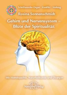 Gehirn und Nervensystem - Blüte der Spiritualität: Band 9: Schriftenreihe Organ - Konflikt - Heilung Mit Homöopathie, Naturheilkunde und Übungen