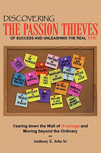 Discovering the Passion Thieves of Success and unleashing the real you: Tearing down the wall of average and moving beyond the ordinary