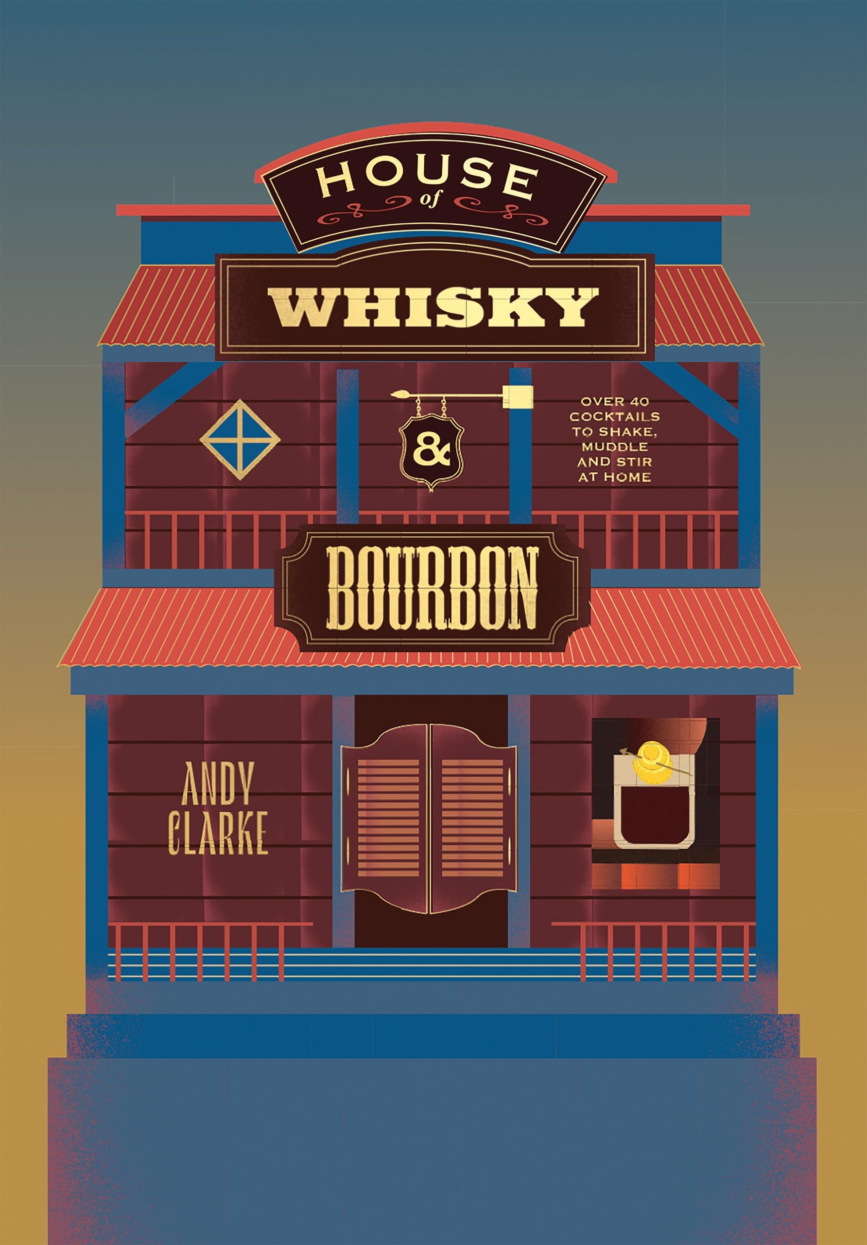 House of Whisky and Bourbon: Over 40 Cocktails to Shake, Muddle and Stir at Home