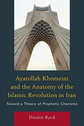 Ayatollah Khomeini & the Anatomy of the Islamic Revolution in Iran: Toward a Theory of Prophetic Charisma