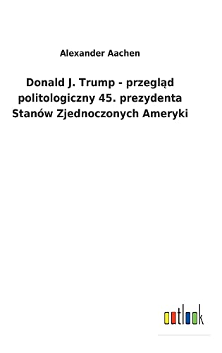 Donald J. Trump - przeglad politologiczny 45. prezydenta Stanów Zjednoczonych Ameryki