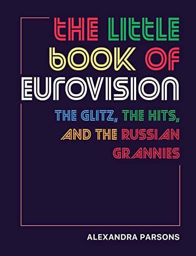 Alexandra Parsons The Little Book Of Eurovision, The Glitz, The Hits, And The Russian Grannies