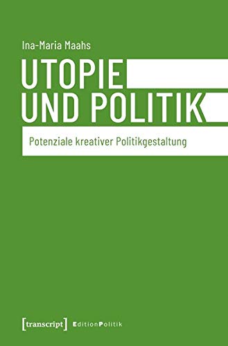 Utopie und Politik: Potenziale kreativer Politikgestaltung (Edition Politik, Bd. 81)