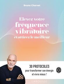 Elevez votre fréquence vibratoire et attirez le meilleur : 30 protocoles pour transformer son énergie et vivre mieux !