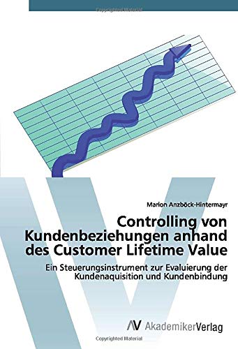 Controlling von Kundenbeziehungen anhand des Customer Lifetime Value: Ein Steuerungsinstrument zur Evaluierung der Kundenaquisition und Kundenbindung