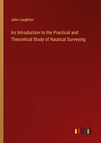An Introduction to the Practical and Theoretical Study of Nautical Surveying