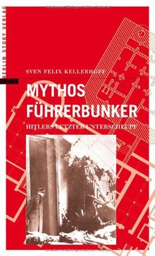 Mythos Führerbunker. Hitlers letzter Unterschlupf