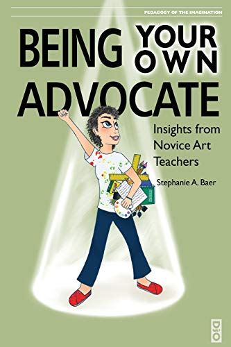 Being Your Own Advocate: Insights from Novice Art Teachers (Pedagogy of the Imagination, Band 1)