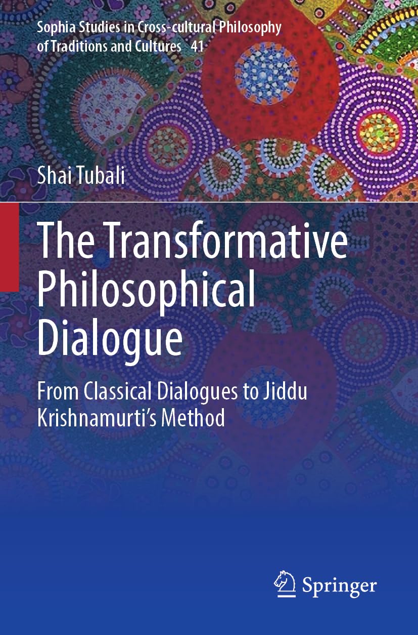 The Transformative Philosophical Dialogue: From Classical Dialogues to Jiddu Krishnamurti’s Method (Sophia Studies in Cross-cultural Philosophy of Traditions and Cultures, 41, Band 41)
