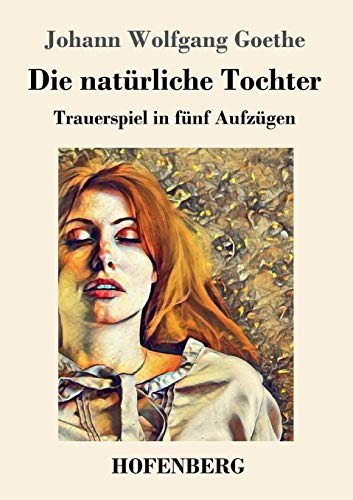 Die natürliche Tochter: Trauerspiel in fünf Aufzügen