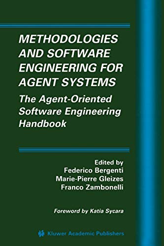 Methodologies and Software Engineering for Agent Systems: The Agent-Oriented Software Engineering Handbook (Multiagent Systems, Artificial Societies, and Simulated Organizations, 11, Band 11)