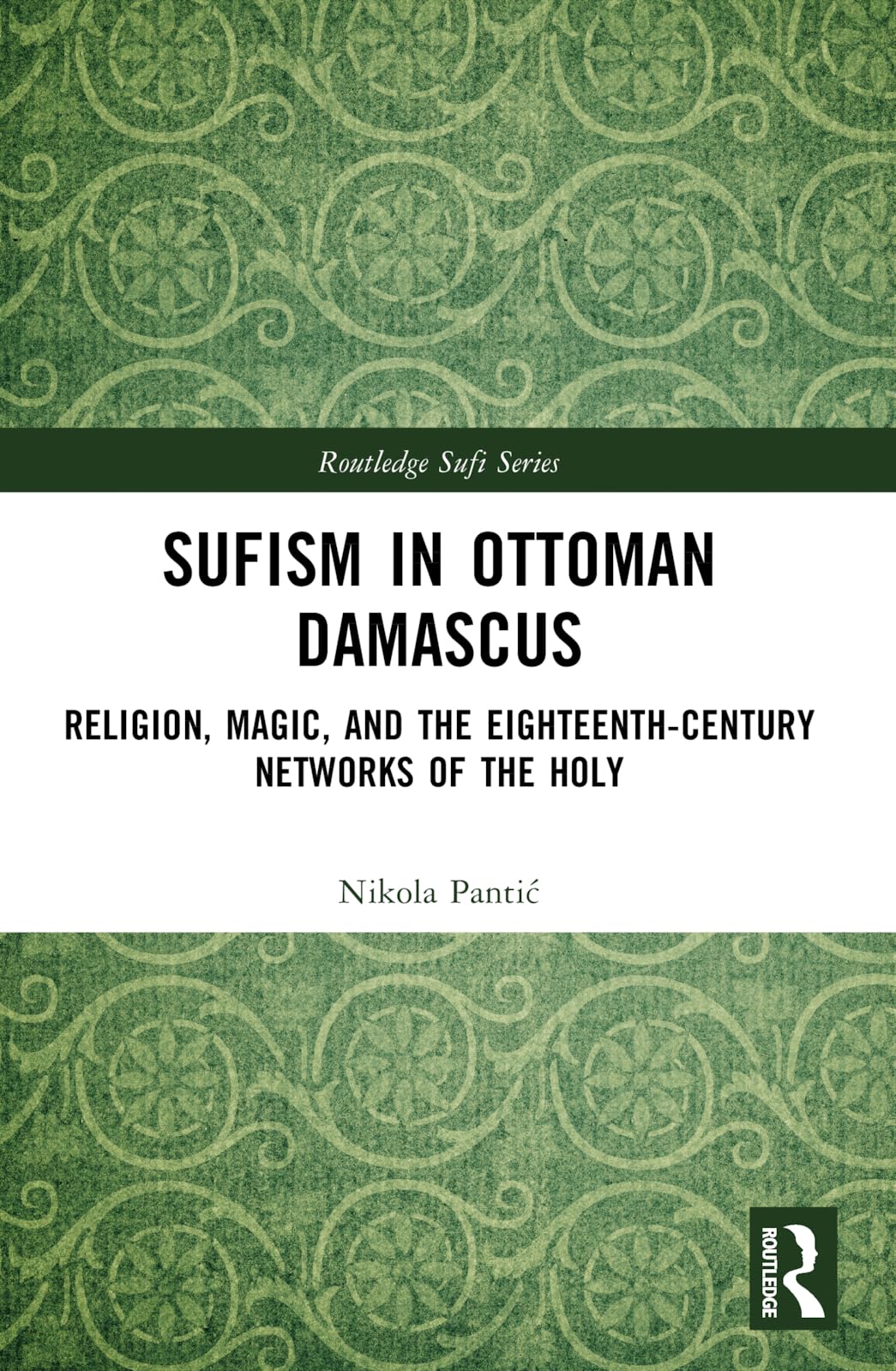 Sufism in Ottoman Damascus: Religion, Magic, and the Eighteenth-Century Networks of the Holy (Routledge Sufi)