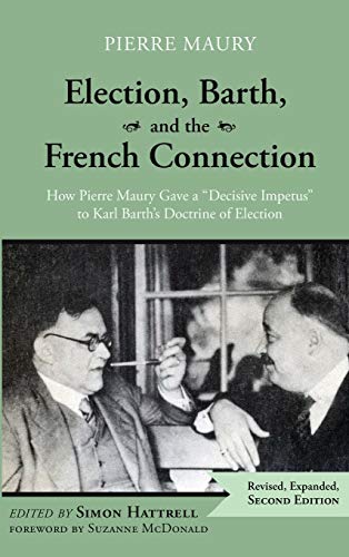 Election, Barth, and the French Connection, 2nd Edition: How Pierre Maury Gave a Decisive Impetus to Karl Barth's Doctrine of Election