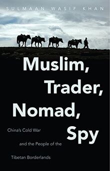 Muslim, Trader, Nomad, Spy: China's Cold War and the People of the Tibetan Borderlands (The New Cold War History)
