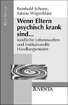 Wenn Eltern psychisch krank sind... Kindliche Lebenswelten und institutionelle Handlungsmuster.