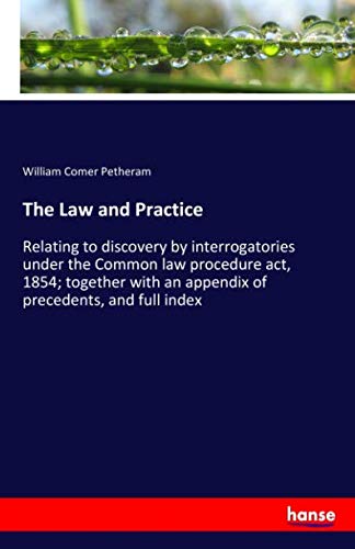 The Law and Practice: Relating to discovery by interrogatories under the Common law procedure act, 1854; together with an appendix of precedents, and full index