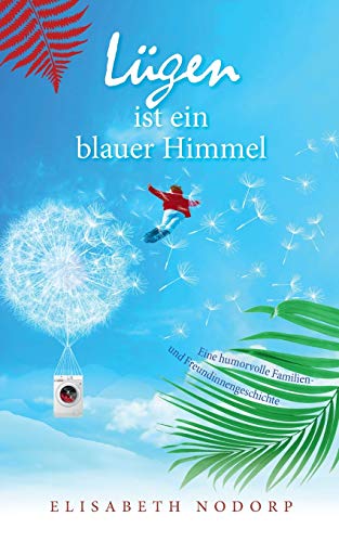 Lügen ist ein blauer Himmel: Eine humorvolle Familien- und Freundinnengeschichte