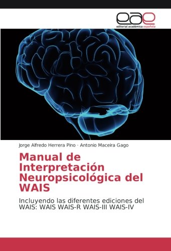 Manual de Interpretación Neuropsicológica del WAIS: Incluyendo las diferentes ediciones del WAIS: WAIS WAIS-R WAIS-III WAIS-IV