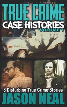 True Crime Case Histories - Volume 1: 8 Disturbing True Crime Stories (True Crime Collection)