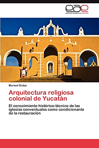 Arquitectura religiosa colonial de Yucatán: El conocimiento histórico-técnico de las iglesias conventuales como condicionante de la restauración